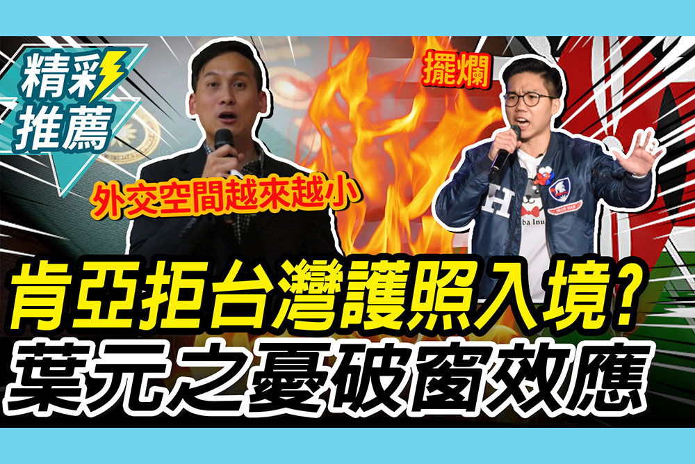 【CNEWS】肯亞拒台灣護照入境？葉元之憂「破窗效應」 歷史哥酸下下策：跟國台辦申請護照？