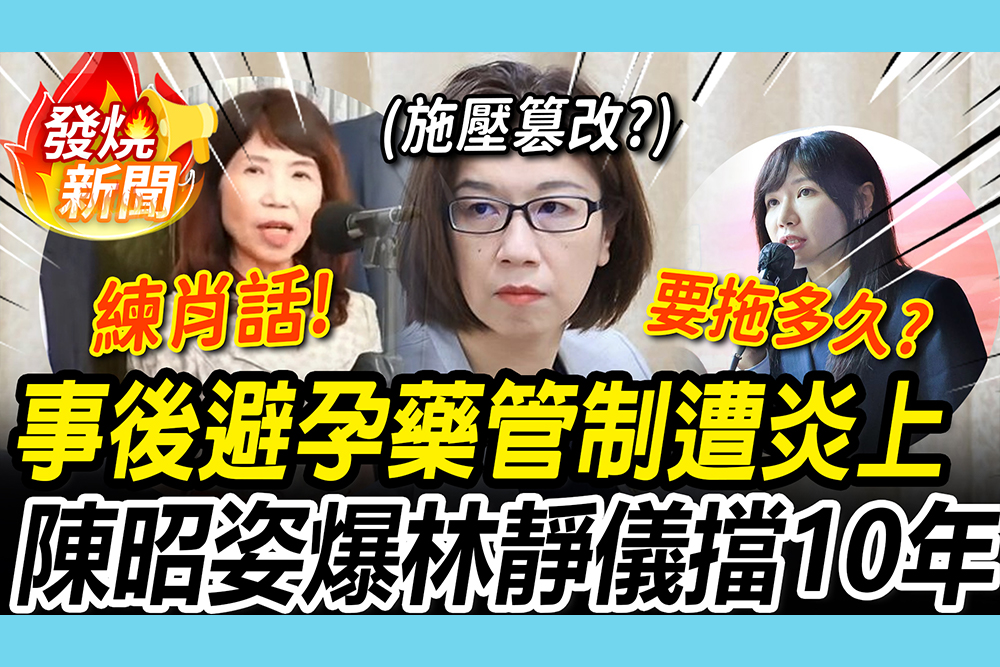 【CNEWS】朝野都反對！事後藥管制遭炎上 陳昭姿開撕「10年前真相」嗆林靜儀下台