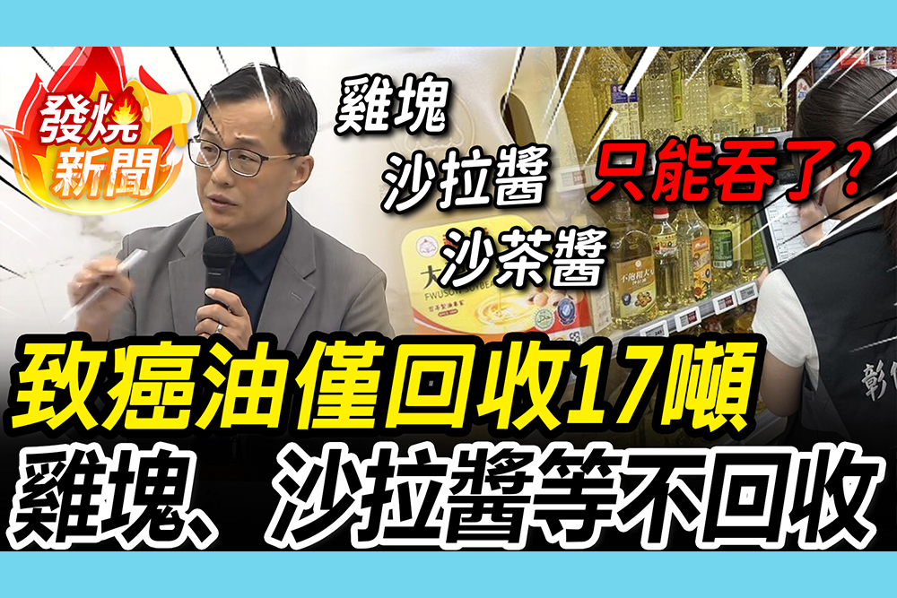 【CNEWS】1300噸致癌油「僅回收17噸」！雞塊、沙拉醬等不回收 食藥署不公布第二層名單