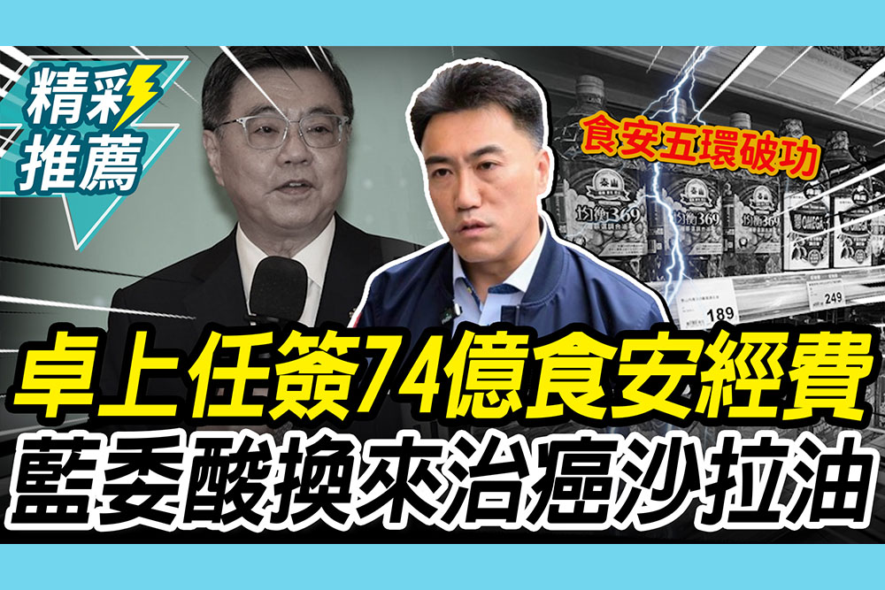 【CNEWS】卓榮泰上任首簽「74億食安經費」！林沛祥嗆「食安五環破功」酸：換來2600噸致癌沙拉油