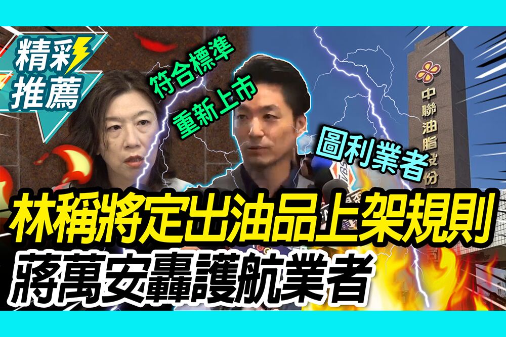 【CNEWS】下架油品將「重新上架」？林靜儀稱將「定出上架規則」 蔣萬安轟護航業者