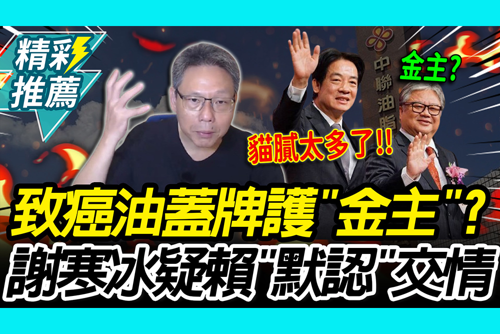 【CNEWS】致癌油蓋牌護「金主」？謝寒冰疑賴清德「默認」交情：都不吭聲