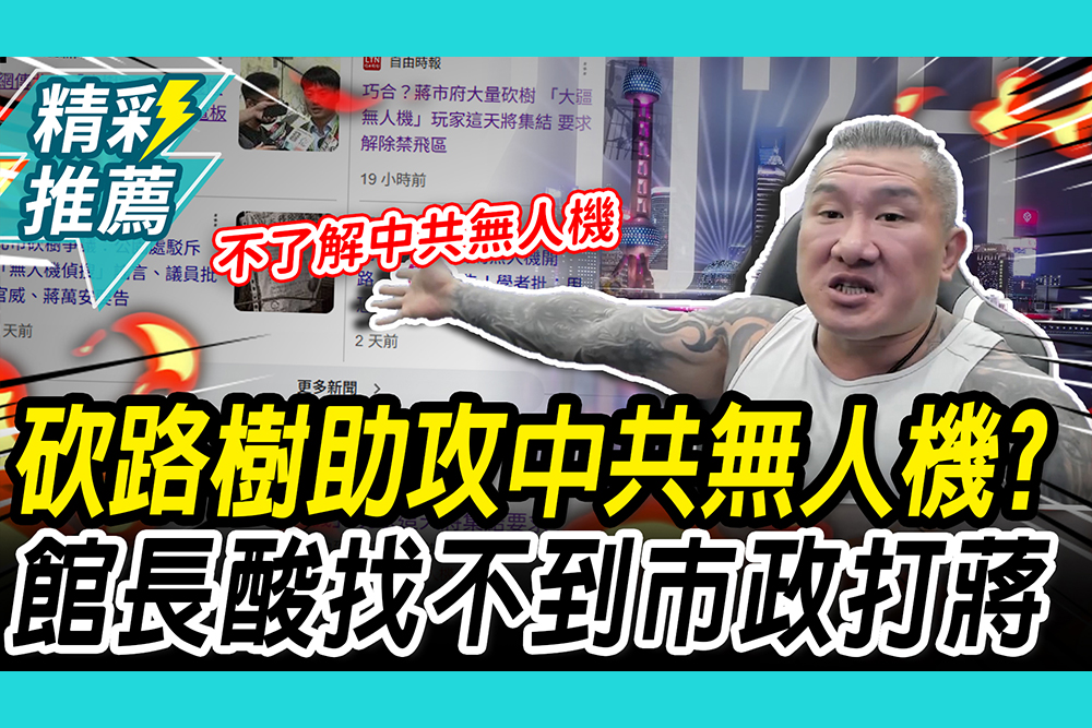 【CNEWS】砍路樹助攻「中共無人機」？ 館長酸「無知」：找不到市政打蔣萬安