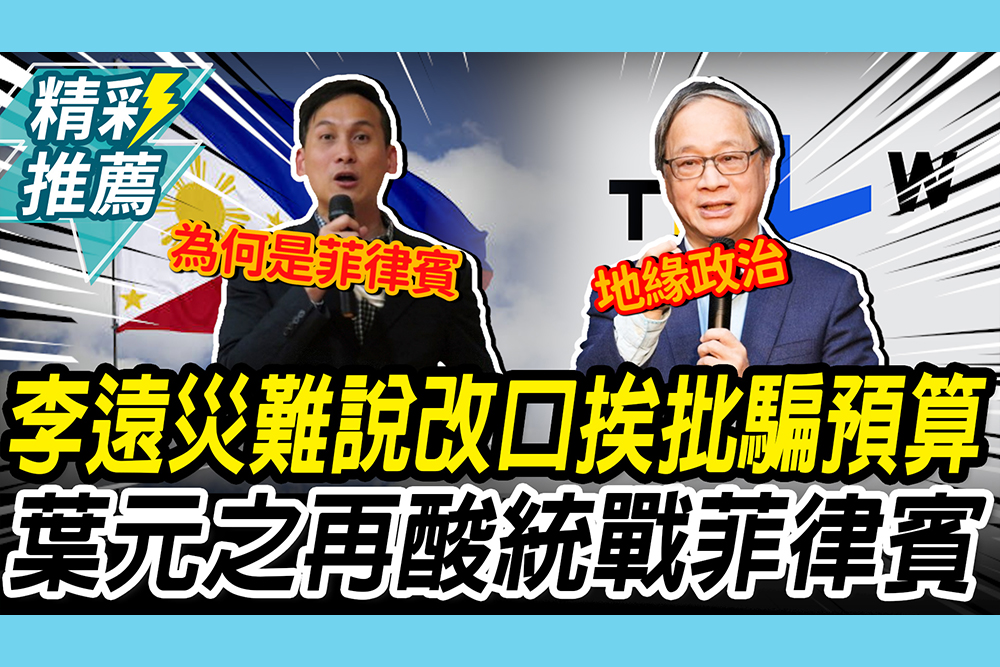 【CNEWS】李遠災難說改口挨批「騙預算」！葉元之再酸Taiwan Plus要「統戰菲律賓」？