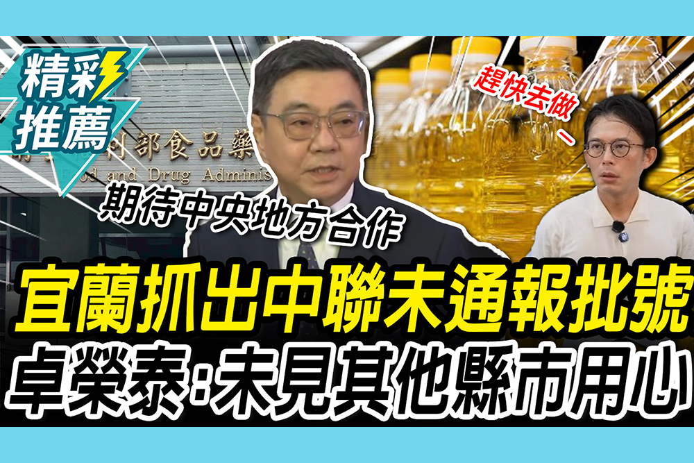 【CNEWS】致癌油再擴大！宜蘭抓出「中聯未通報批號」 卓榮泰：未見其他縣市用心查察