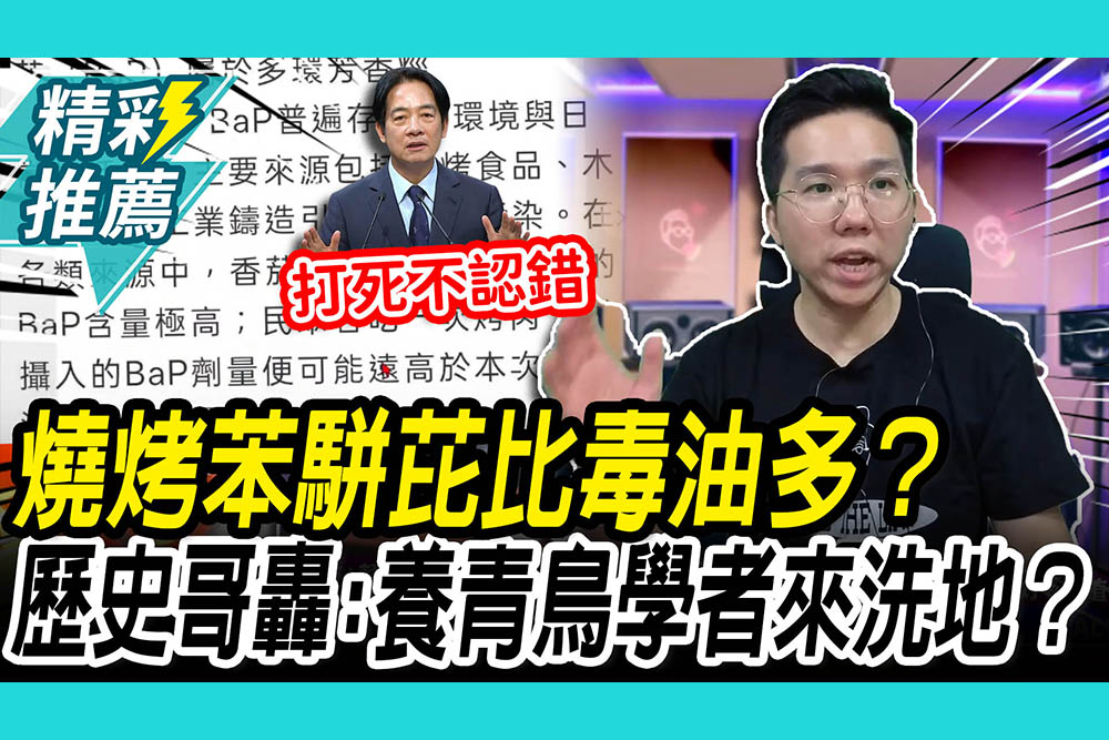【CNEWS】燒烤苯駢芘比毒油多？歷史哥轟民進黨「打死不認錯」：養青鳥學者來洗地？