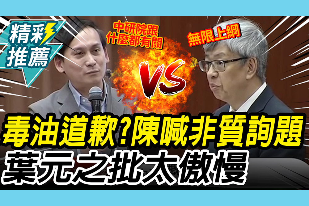 【CNEWS】 會為「毒油道歉」？陳建仁喊「不該質詢的題目」 葉元之批「傲慢」：還管我質詢什麼
