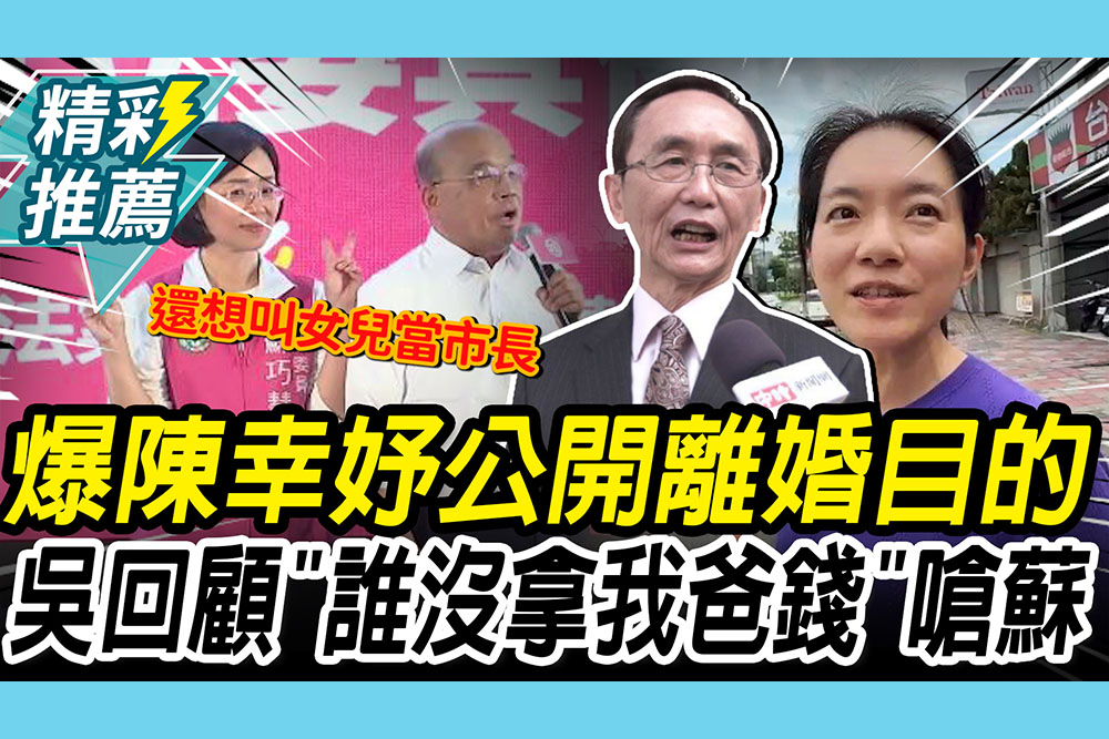 【CNEWS】爆陳幸妤公開離婚「1目的」！吳子嘉回顧「誰沒拿我爸錢」嗆蘇貞昌：還想叫女兒當市長