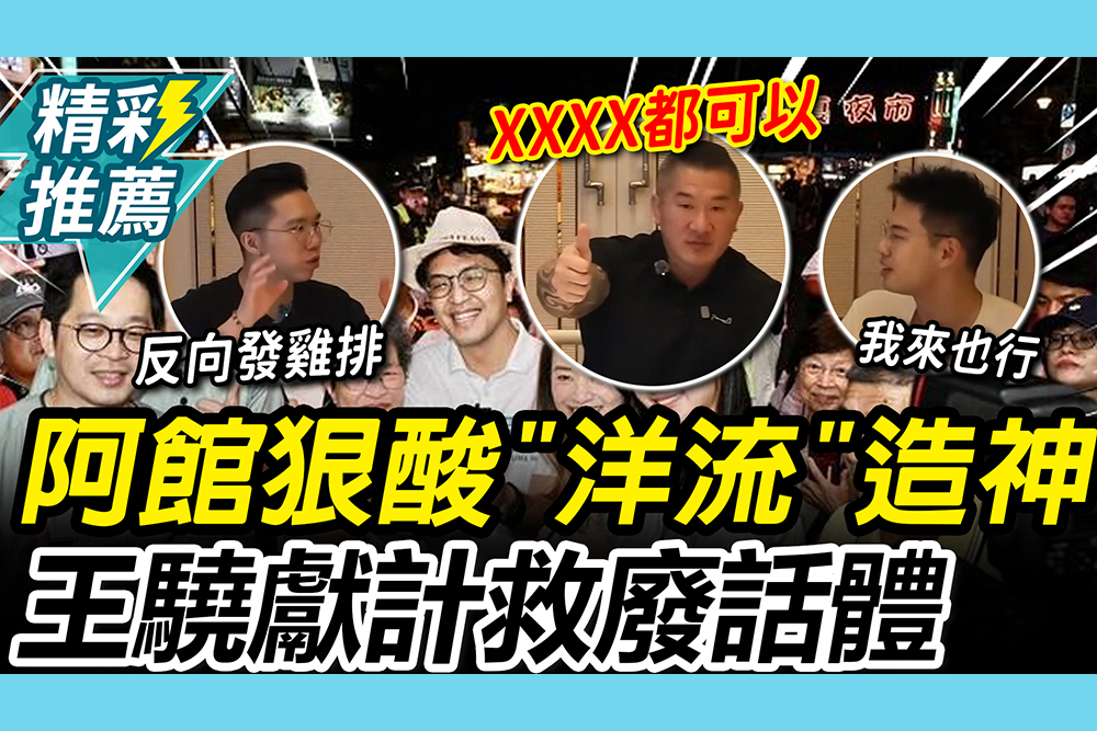 【CNEWS】「洋流」來了？阿館狠酸「造神」嗆賭若選上做「1事」 王驍獻計救救廢話體