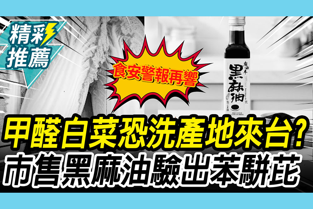 【CNEWS】食安警報再響！中國甲醛白菜洗產地來台？市售黑麻油再爆驗出苯駢芘