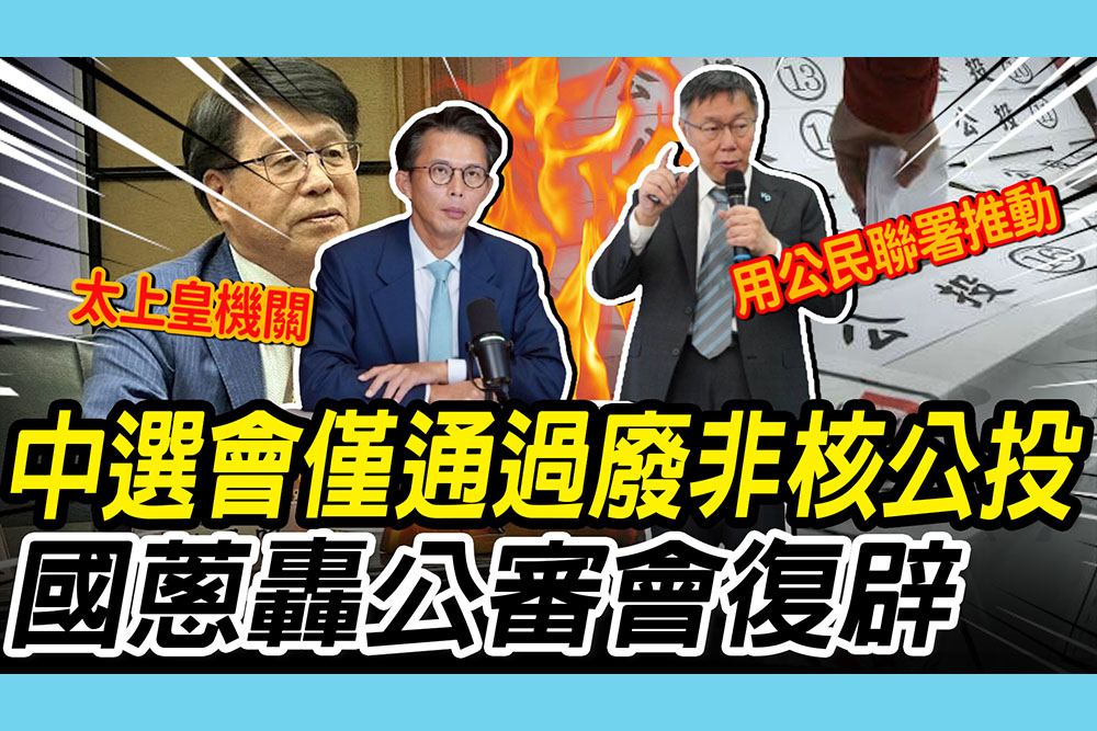 【CNEWS】中選會僅通過「廢非核家園公投」！黃國昌轟「太上皇機關」：公審會復辟