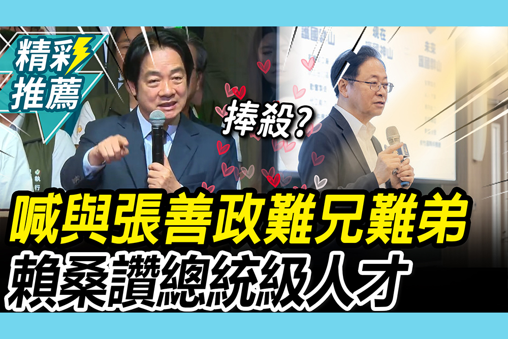 【CNEWS】喊與張善政「難兄難弟」！賴桑「捧殺」狂讚 「總統級人才」