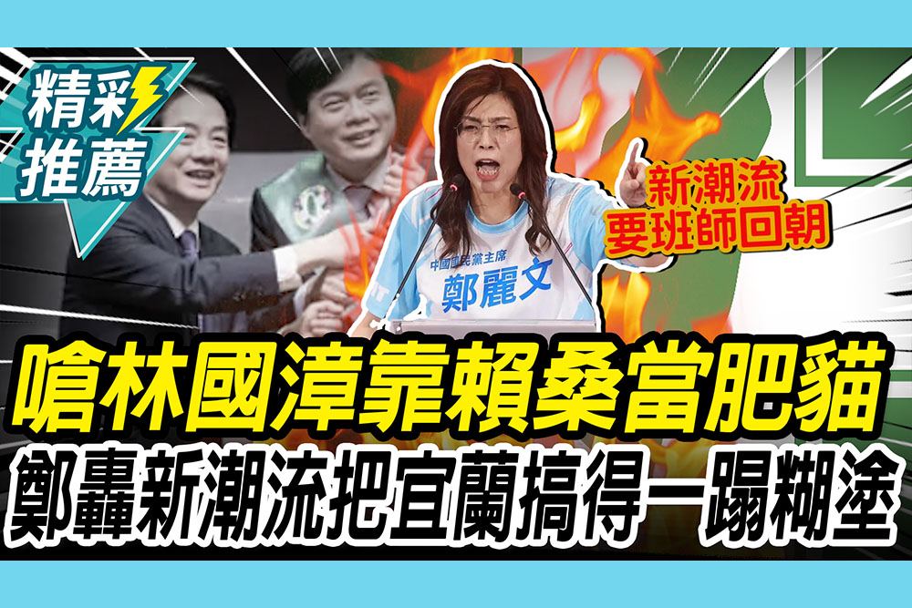 【CNEWS】嗆林國漳靠賴清德當「肥貓」！鄭麗文轟新潮流：把宜蘭搞得一蹋糊塗