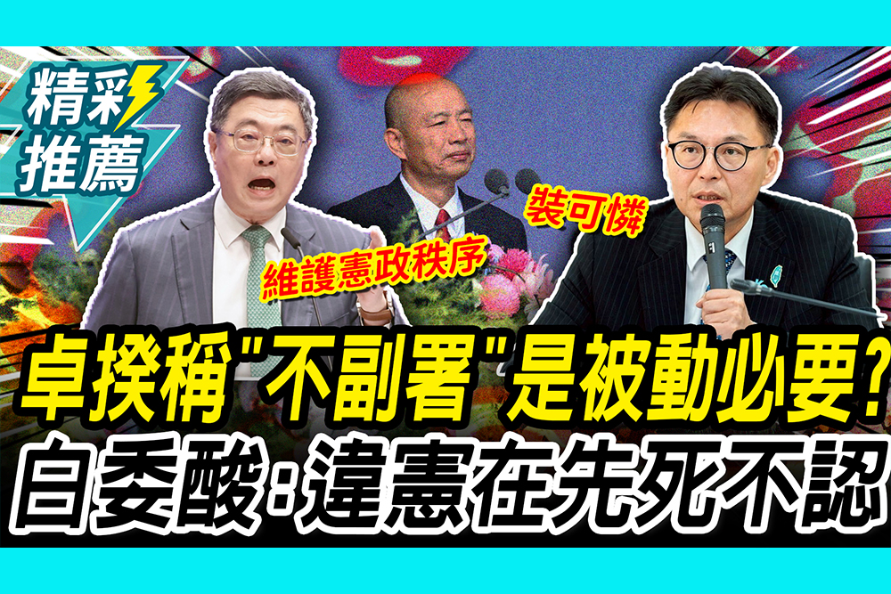【CNEWS】遭韓國瑜嗆不副署！卓榮泰喊是「被動必要」 白委酸：違憲在先死不認
