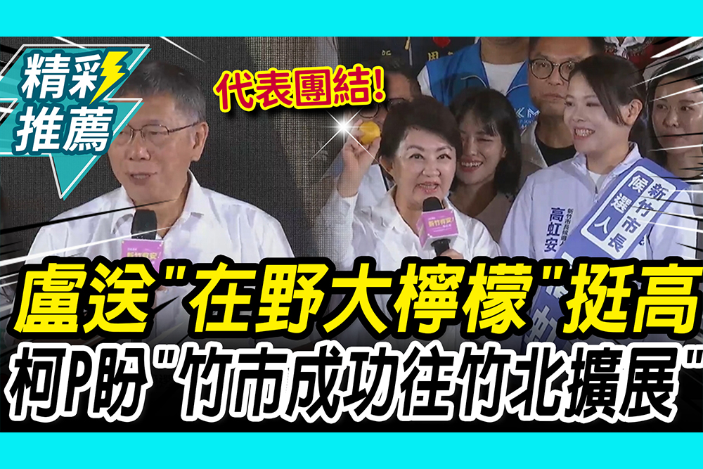 【CNEWS】盧秀燕送「在野大檸檬」力挺高虹安 柯P盼：竹市的成功往竹北擴展