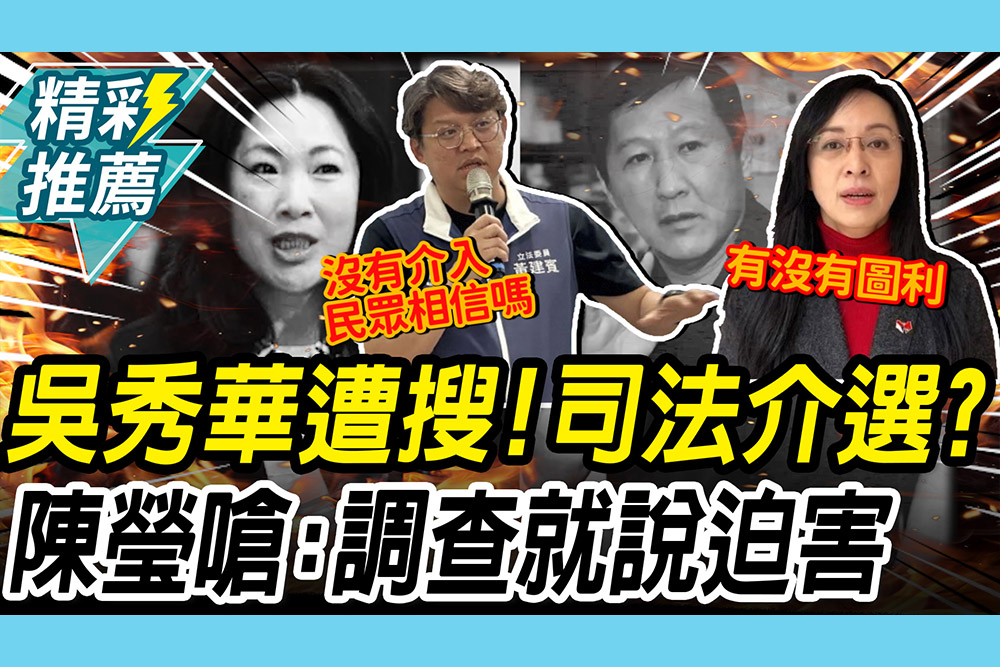 【CNEWS】選前檢調搜索吳秀華！黃建賓疑「司法介選」 陳瑩嗆：一調查就說迫害
