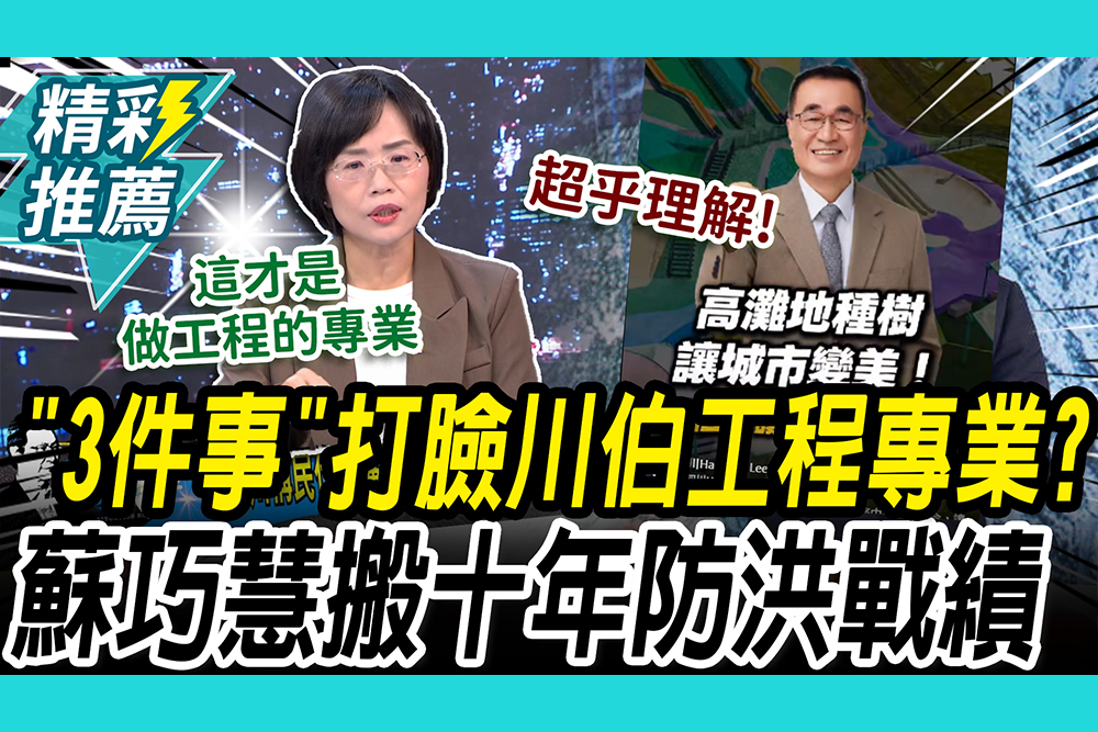 【CNEWS】酸李四川疏洪道種樹「超乎理解」！蘇巧慧搬十年戰績：這才是做工程的專業