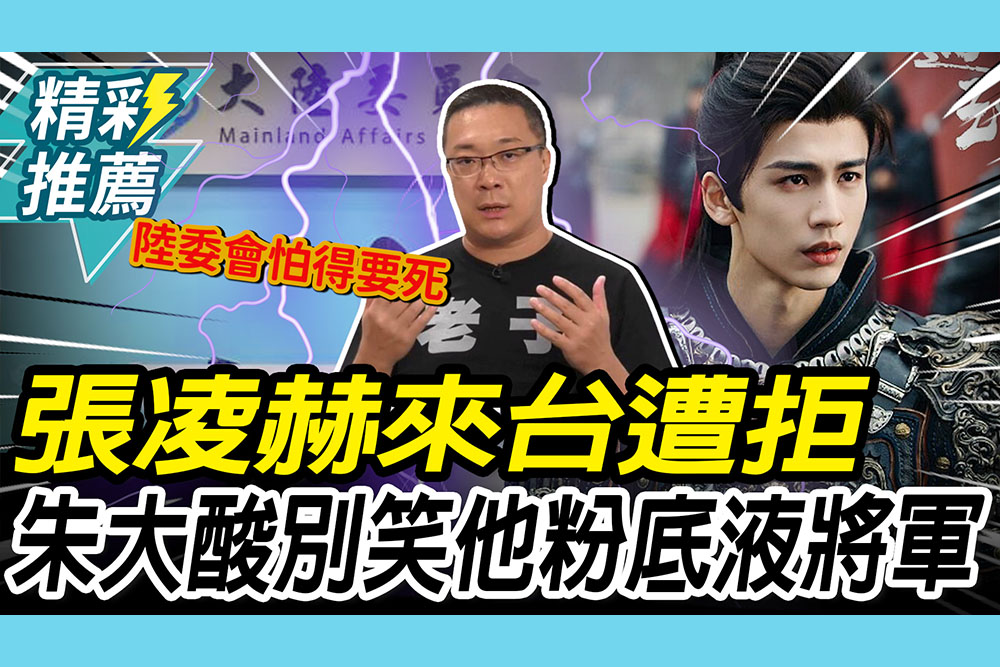 【CNEWS】張凌赫有「統戰色彩」來台遭拒！朱學恒酸別笑他「粉底液將軍」：陸委會怕得要死