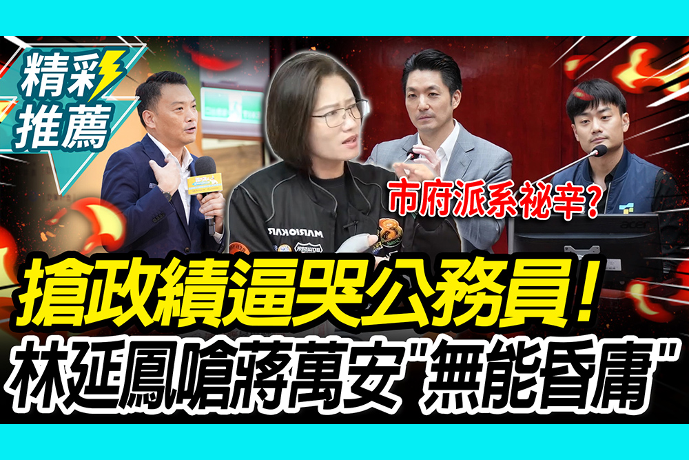 【CNEWS】搶政績逼哭公務員！林延鳳開嗆蔣萬安「無能昏庸」 爆市府派系祕辛？