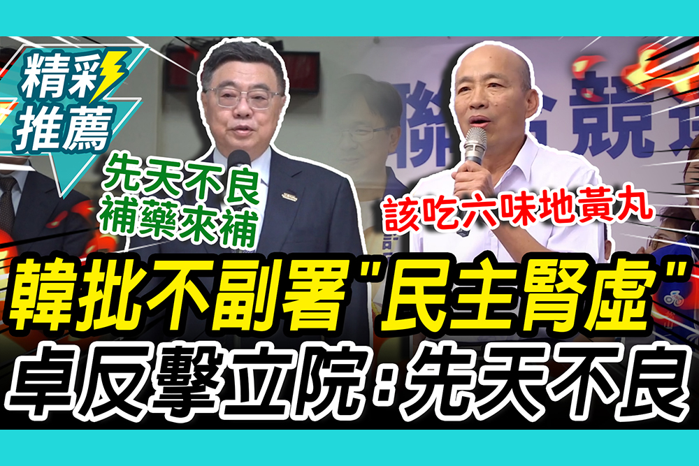 【CNEWS】不副署「民主腎虛」！韓國瑜喊該吃「六味地黃丸」 卓榮泰反酸立院：先天條件不良